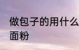 做包子的用什么面粉好 包包子用哪种面粉