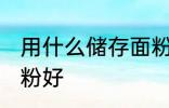 用什么储存面粉好 用什么容器储存面粉好