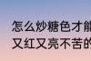 怎么炒糖色才能又红又亮不苦 炒糖色又红又亮不苦的方法