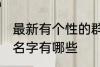 最新有个性的群名字 最新有个性的群名字有哪些