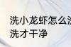 洗小龙虾怎么洗才干净 洗小龙虾如何洗才干净