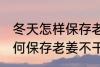 冬天怎样保存老姜不干不腐烂 冬天如何保存老姜不干不腐烂