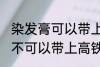 染发膏可以带上高铁动车吗 染发膏可不可以带上高铁动车