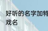 好听的名字加特殊符号 比较好听的游戏名