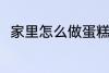 家里怎么做蛋糕 在家里如何做蛋糕
