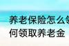 养老保险怎么领取养老金 养老保险如何领取养老金