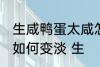 生咸鸭蛋太咸怎么变淡 生咸鸭蛋太咸如何变淡 生