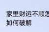 家里财运不顺怎么破解 家里财运不顺如何破解