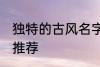 独特的古风名字大全 独特的古风名字推荐