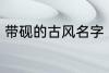 带砚的古风名字 带砚的古风名字介绍
