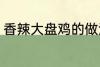 香辣大盘鸡的做法 香辣大盘鸡怎么做