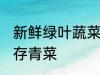 新鲜绿叶蔬菜怎么保存得更久 如何保存青菜