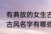有典故的女生古风名字 有典故的女生古风名字有哪些