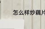 怎么样炒藕片 如何做炒藕片
