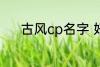 古风cp名字 好听的古风cp名字