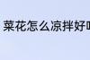 菜花怎么凉拌好吃 怎么凉拌菜花好吃