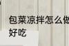 包菜凉拌怎么做好吃 包菜凉拌如何做好吃