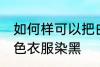 如何样可以把白色衣服染黑 怎么把白色衣服染黑