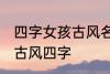 四字女孩古风名字 仙气清冷女子名字古风四字