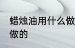 蜡烛油用什么做的 蜡烛油用哪些材料做的