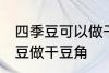 四季豆可以做干豆角吗 能不能用四季豆做干豆角