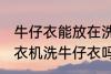 牛仔衣能放在洗衣机里面洗吗 可以洗衣机洗牛仔衣吗