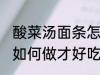 酸菜汤面条怎么做才好吃 酸菜汤面条如何做才好吃