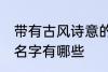 带有古风诗意的名字 带有古风诗意的名字有哪些