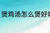 煲鸡汤怎么煲好吃 煲鸡汤如何煲好吃