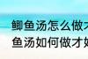 鲫鱼汤怎么做才好吃汤才比较好喝 鲫鱼汤如何做才好吃汤才比较好喝