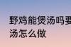 野鸡能煲汤吗要怎样做才好吃 野鸡煲汤怎么做