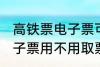 高铁票电子票可以不取票吗 高铁票电子票用不用取票