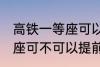 高铁一等座可以提前进站吗 高铁一等座可不可以提前进站呢