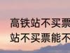 高铁站不买票可以进候车厅等吗 高铁站不买票能不能进候车厅