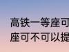 高铁一等座可以提前进站吗 高铁一等座可不可以提前进站呢