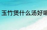 玉竹煲什么汤好喝 玉竹怎么煲汤好喝