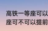 高铁一等座可以提前进站吗 高铁一等座可不可以提前进站呢