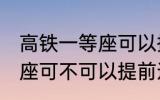 高铁一等座可以提前进站吗 高铁一等座可不可以提前进站呢