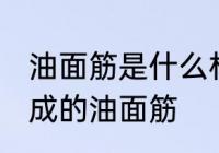 油面筋是什么材料做的 哪种材料制作成的油面筋