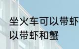 坐火车可以带虾和蟹吗 坐火车可不可以带虾和蟹