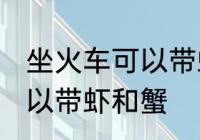 坐火车可以带虾和蟹吗 坐火车可不可以带虾和蟹