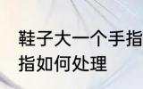 鞋子大一个手指怎么办 鞋子大一个手指如何处理