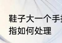 鞋子大一个手指怎么办 鞋子大一个手指如何处理