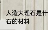 人造大理石是什么材料做的 人造大理石的材料