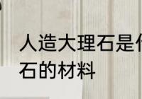 人造大理石是什么材料做的 人造大理石的材料