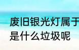 废旧银光灯属于什么垃圾 废旧银光灯是什么垃圾呢