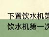 下置饮水机第一次使用怎么清洗 下置饮水机第一次使用如何清洗