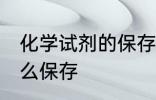 化学试剂的保存取用方法 化学试剂怎么保存