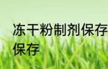 冻干粉制剂保存方法 冻干粉制剂怎么保存