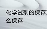 化学试剂的保存取用方法 化学试剂怎么保存